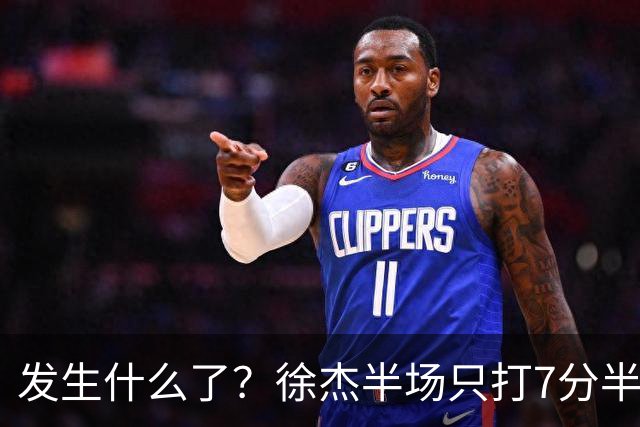 发生什么了？徐杰半场只打7分半钟 0出手各项数据挂蛋 正负值-9